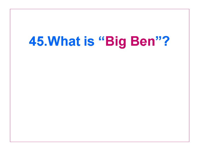 45.What is “Big Ben”?